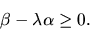 \begin{displaymath}\beta - \lambda \alpha \geq 0.\end{displaymath}