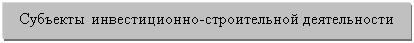Подпись: Субъекты инвестиционно-строительной деятельности