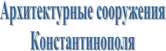 Архитектурные сооружения
Константинополя