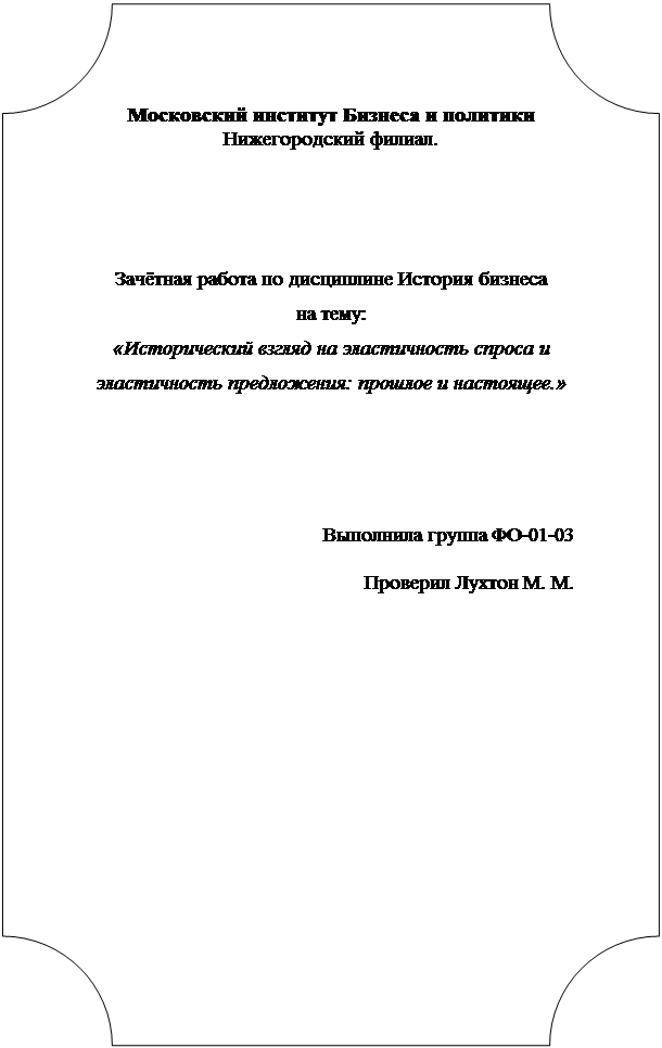 Табличка: Московский институт Бизнеса и политики
Нижегородский филиал.
Зачётная работа по дисциплине История бизнеса
на тему:
«Исторический взгляд на эластичность спроса и эластичность предложения: прошлое и настоящее.»
Выполнила группа ФО-01-03
Проверил Лухтон М. М.