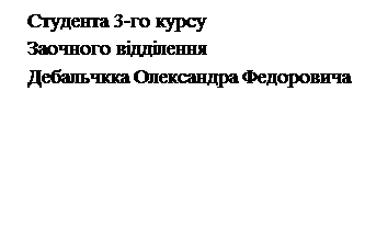 Подпись: Студента 3-го курсу
Заочного відділення 
Дебальчкка Олександра Федоровича
