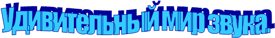 Удивительный мир звука.