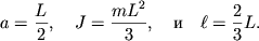 $ a = {\displaystyle \frac{\displaystyle {\displaystyle L}}{\displaystyle {\displaystyle 2}}}, \quad J = {\displaystyle \frac{\displaystyle {\displaystyle mL^{2}}}{\displaystyle {\displaystyle 3}}},\quad и \quad \ell = {\displaystyle \frac{\displaystyle {\displaystyle 2}}{\displaystyle {\displaystyle 3}}}L. $