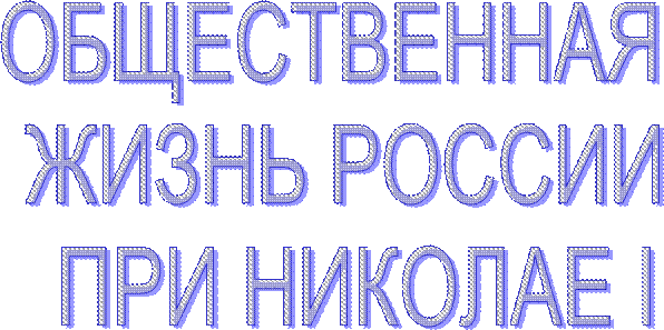 ОБЩЕСТВЕННАЯ
ЖИЗНЬ РОССИИ
ПРИ НИКОЛАЕ I